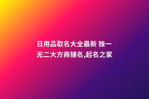 日用品取名大全最新 独一无二大方商铺名,起名之家-第1张-店铺起名-玄机派